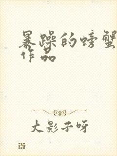 暴躁的螃蟹全部作品