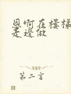 恩啊在楼梯上边走边做