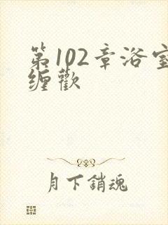 第102章浴室缠欢