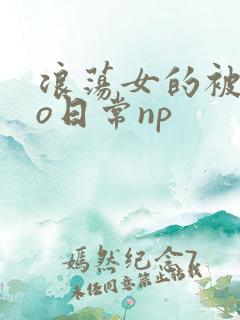 浪荡女的被cao日常np
