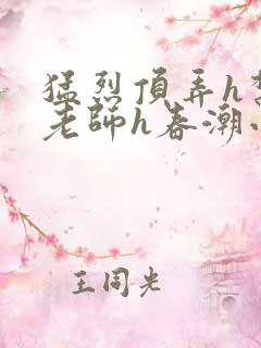 猛烈顶弄h禁欲老师h春潮小说