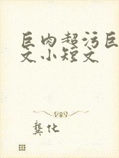 巨肉超污巨黄h文小短文