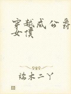 穿越成公爵家的女仆