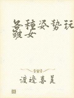 各种姿势玩小处皱女