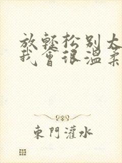 放轻松别太紧张我会很温柔的小说