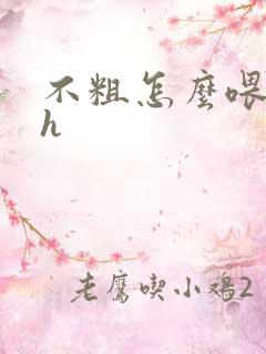 不粗怎么喂饱你h