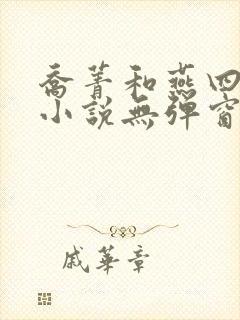 乔菁和燕四爷的小说无弹窗