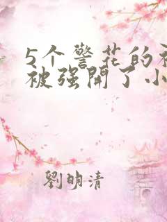 5个警花的初苞被强开了小说