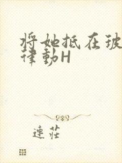 将她抵在玻璃上律动H