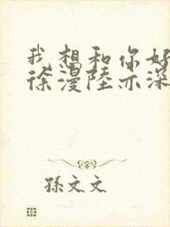 我想和你好好的徐漫陆亦深