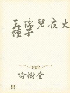 王瑞儿夜火全套种子
