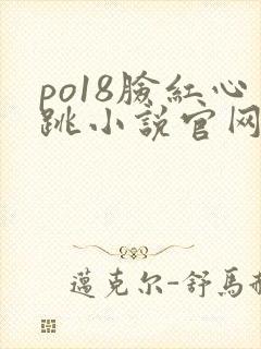 po18脸红心跳小说官网无弹窗