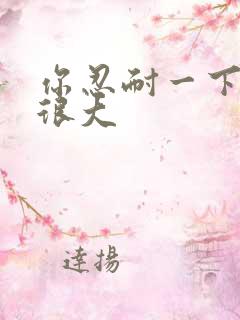 你忍耐一下我的很大