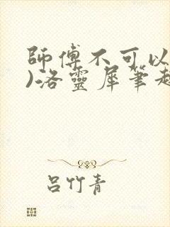 师傅不可以(限)洛灵犀笔趣阁