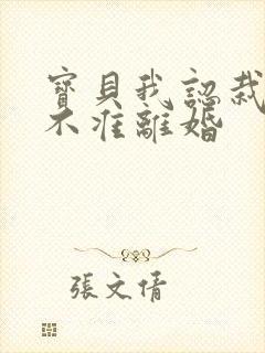 宝贝我认栽老婆不准离婚