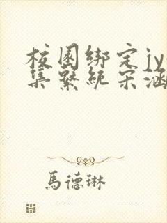 校园绑定jy收集系统宋涵小说