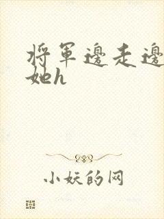 将军边走边挺进她h
