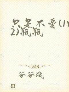 只是不爱(1V2)瓶瓶