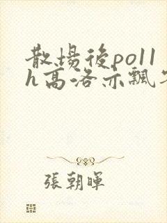 散场后po11h高洛亦飘零