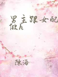 男主跟女配各种做h