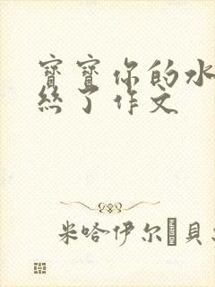 宝宝你的水都拉丝了作文