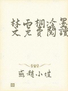 林雨桐冷墨寒全文免费阅读