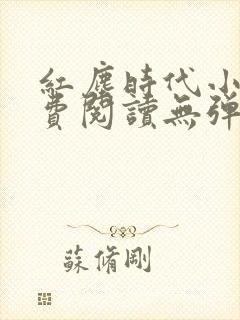 红尘时代小说免费阅读无弹窗