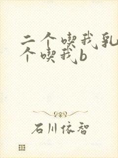 二个吃我乳房一个吃我b