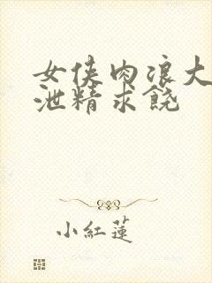 女侠肉浪大屁股泄精求饶