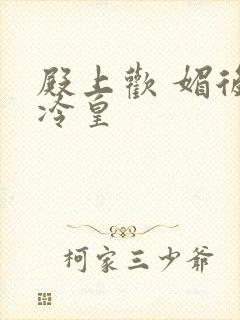 殿上欢 媚后戏冷皇