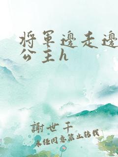 将军边走边挺进公主h