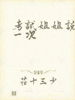 考试姐姐说给我一次