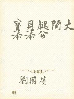 宝贝腿开大点我添添公