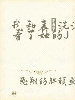 我和表妺洗澡我看了她的J