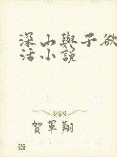 深山与子欲乱生活小说