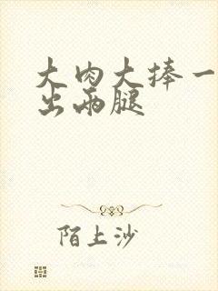 大肉大捧一进一出两腿