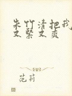 朱竹清把我夹得又紧又爽