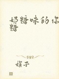 奶糖味的你h向糖