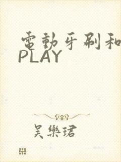 电动牙刷和花洒PLAY