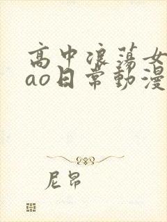 高中浪荡女挨cao日常动漫