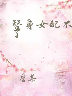 替身女配不做人了