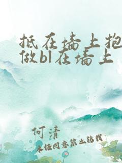 抵在墙上抱起来做bl在墙上