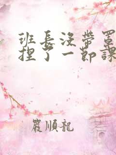 班长没带罩子让捏了一节课车