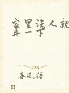 家里没人就让你弄一下