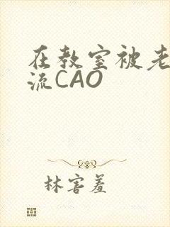 在教室被老师伦流CAO