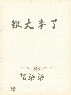 粗大事了