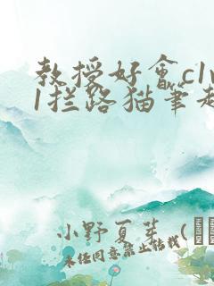 教授好会c1v1拦路猫笔趣阁