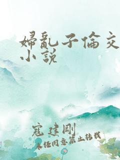 妇乱子伦交野战小说