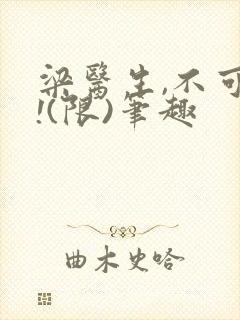 梁医生,不可以!(限)笔趣