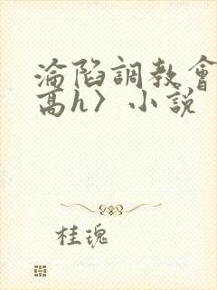 沦陷调教会所〈高h〉小说